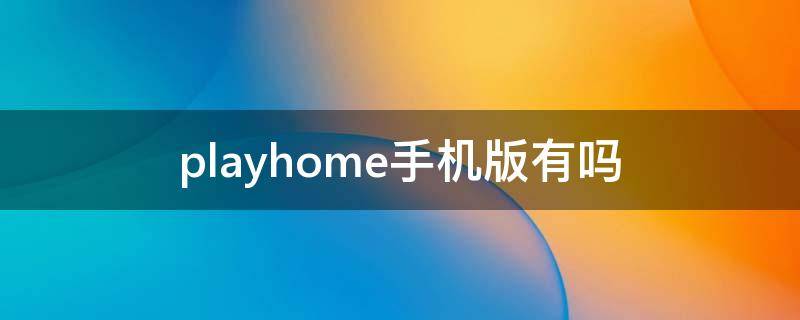 playhome手机版有吗 playhome有安卓版吗