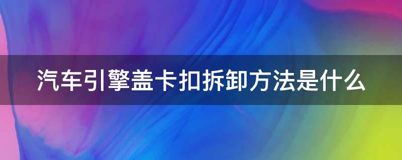 汽车引擎盖卡扣拆卸方法是什么（汽车引擎盖卡扣拆卸方法是什么样的）