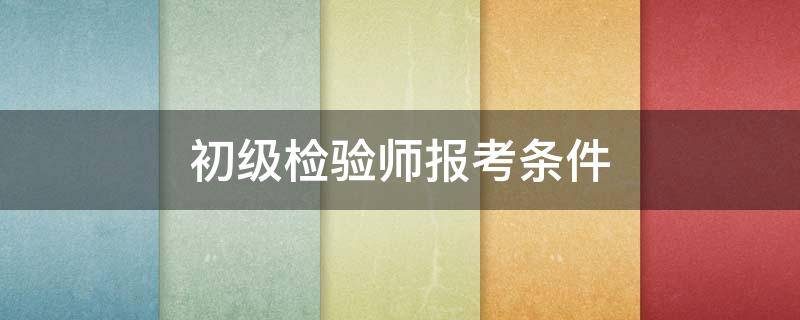 初级检验师报考条件 初级检验师报考条件未满一年可以吗