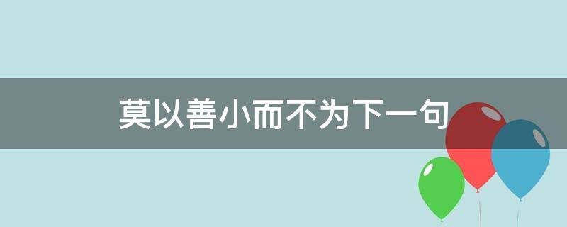 莫以善小而不为下一句（莫以善小而不为下一句诗句是什么）