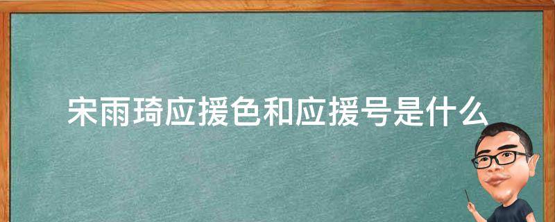 宋雨琦应援色和应援号是什么（宋雨琦应援色,应援口号,粉丝名）