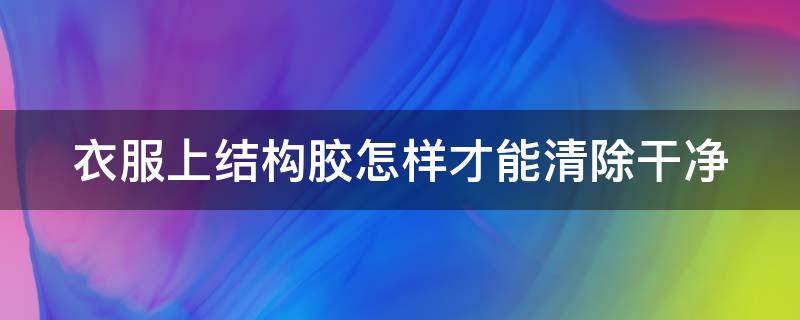 衣服上结构胶怎样才能清除干净 衣服上有结构胶怎么去除呢