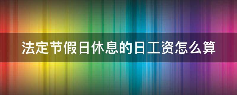 法定节假日休息的日工资怎么算 法定节假日休息算不算工资