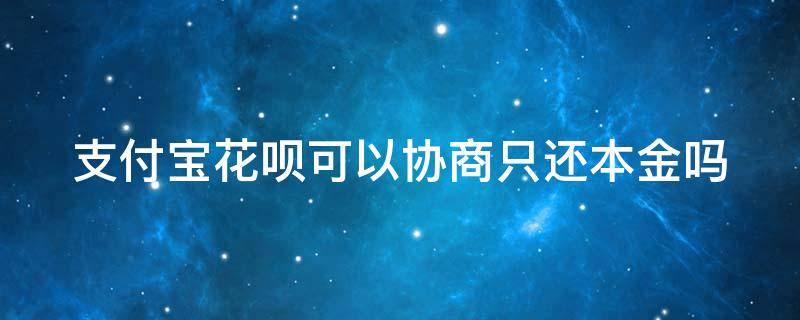 支付宝花呗可以协商只还本金吗 支付宝花呗可以协商还款还本金