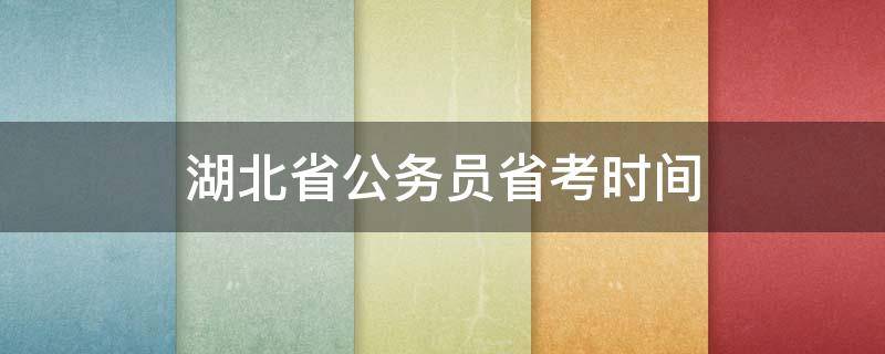 湖北省公务员省考时间 湖北省公务员省考时间2021