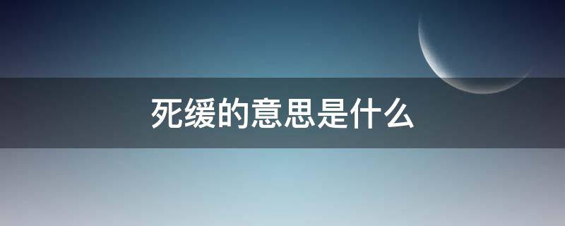 死缓的意思是什么 什么叫做死缓