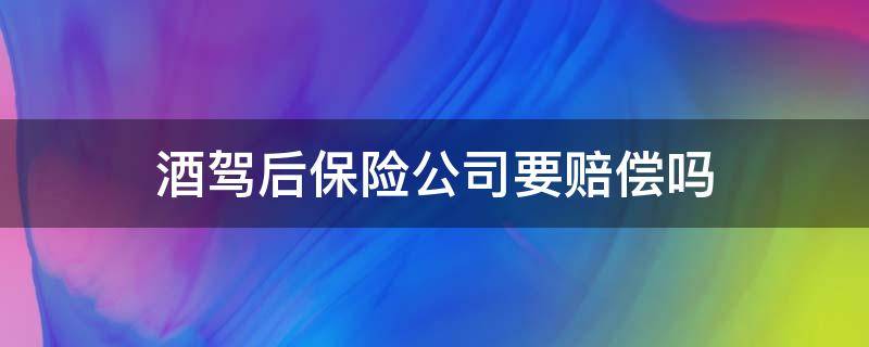 酒驾后保险公司要赔偿吗（酒驾保险公司赔付后会追偿吗）