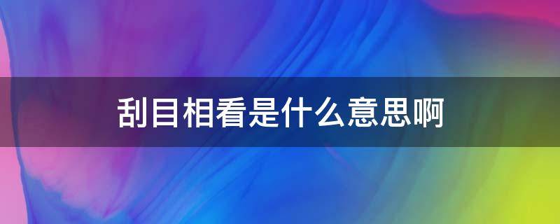 刮目相看是什么意思啊 刮目相看是什么意思啊?