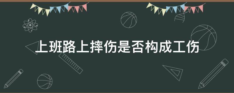 上班路上摔伤是否构成工伤 上班时路上摔伤是否算工伤