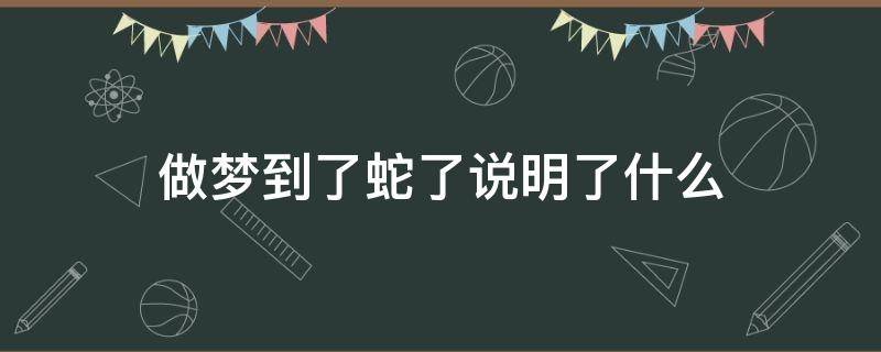 做梦到了蛇了说明了什么（梦到蛇是怎么了?）