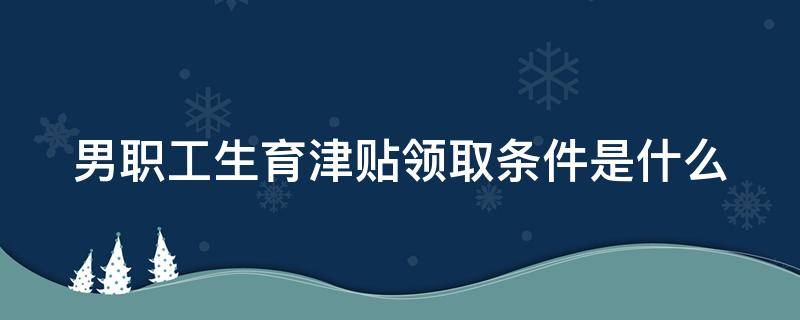 男职工生育津贴领取条件是什么 男职工生育津贴领取条件是什么样的