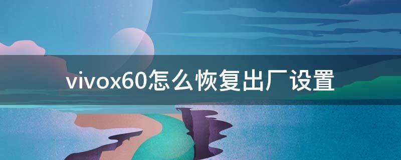 vivox60怎么恢复出厂设置（vivox60还原所有设置）