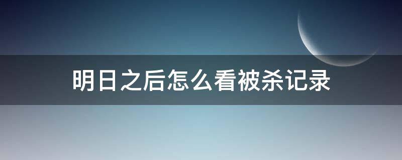 明日之后怎么看被杀记录（明日之后死亡记录在哪里看）