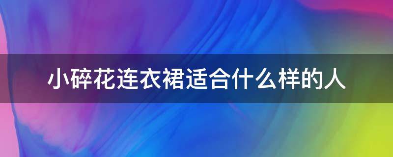 小碎花连衣裙适合什么样的人（小碎花连衣裙适合什么人穿）