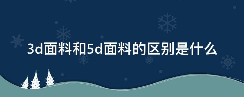 3d面料和5d面料的区别是什么 什么是5D面料