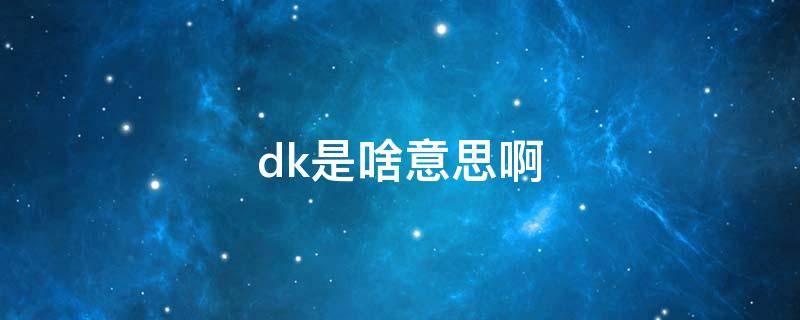 dk是啥意思啊 dk啥意思是什么意思