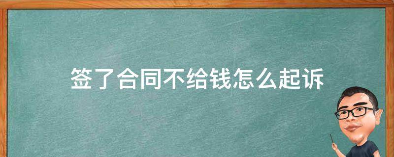 签了合同不给钱怎么起诉 签合同不给钱打官司可以吗