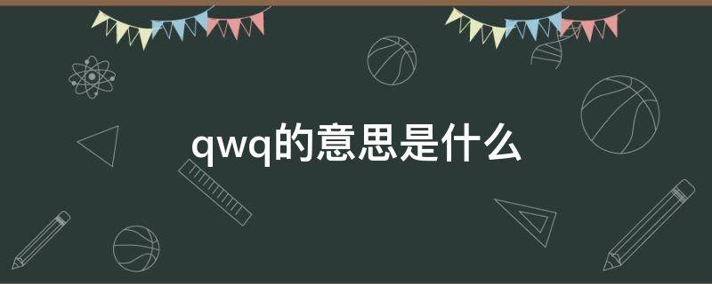 qwq的意思是什么（wqwq是什么意思）