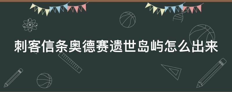 刺客信条奥德赛遗世岛屿怎么出来 刺客信条奥德赛 遗世岛屿怎么出去