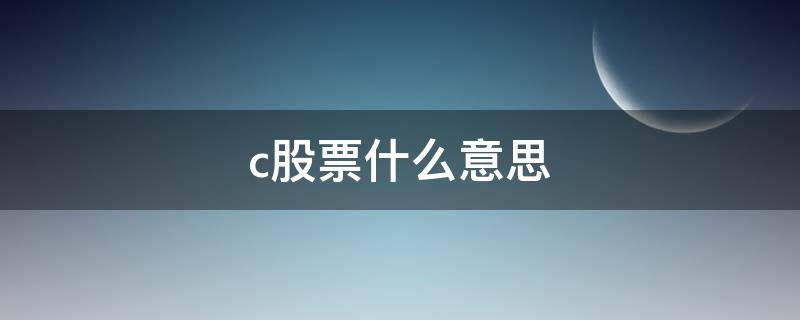 c股票什么意思（c股票什么意思没有涨跌幅）