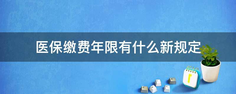 医保缴费年限有什么新规定（关于医保缴费年限的新规）