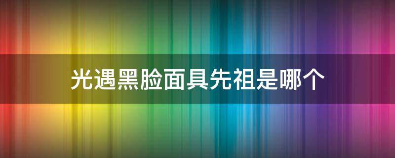 光遇黑脸面具先祖是哪个 光遇黑脸面具的先祖在哪