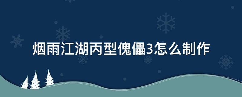 烟雨江湖丙型傀儡3怎么制作 烟雨江湖乙型傀儡制作方法