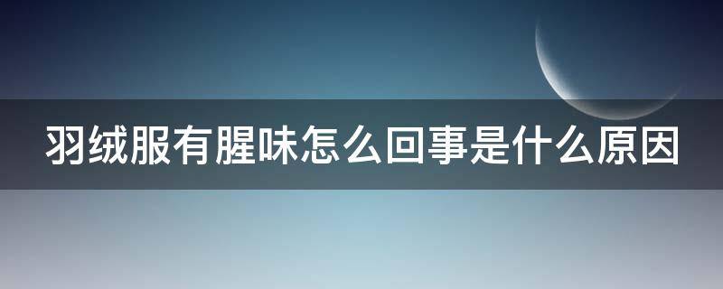 羽绒服有腥味怎么回事是什么原因 羽绒服有腥味怎么回事是什么原因呢