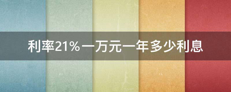 利率2.1％一万元一年多少利息（利率21一万元一年多少利息）