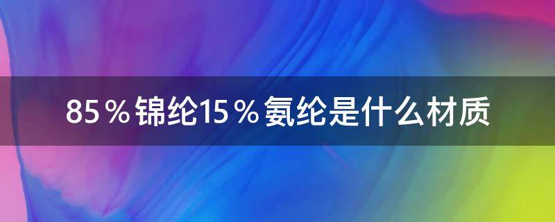 85％锦纶15％氨纶是什么材质 锦纶85,氨纶15属于什么面料