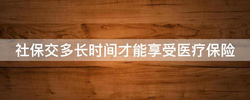 社保交多长时间才能享受医疗保险 社保交多长时间才能享受医疗保险待遇