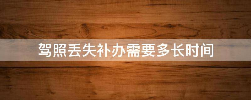 驾照丢失补办需要多长时间 驾照丢了多长时间内能补办