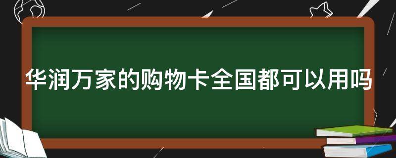 华润万家的购物卡全国都可以用吗 华润万家的购物卡可以全国通用吗