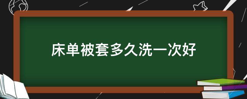 床单被套多久洗一次好（床单被套多久洗一次最合适）