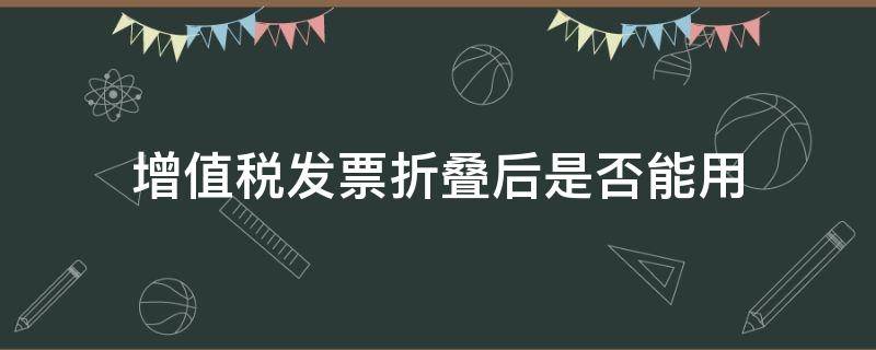 增值税发票折叠后是否能用 增值税专用发票能折叠么