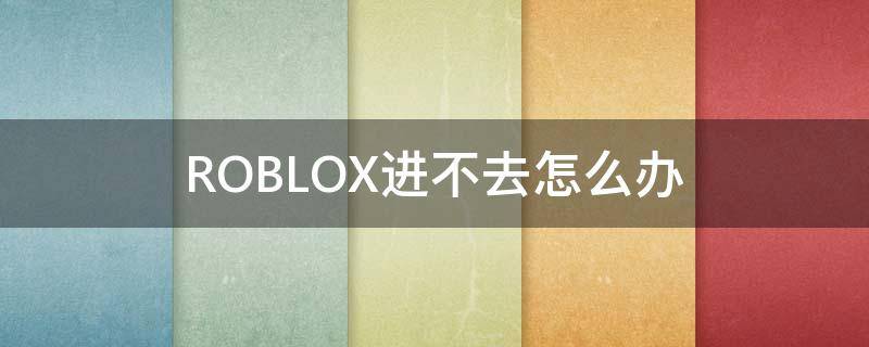 ROBLOX进不去怎么办 Roblox进不去怎么办