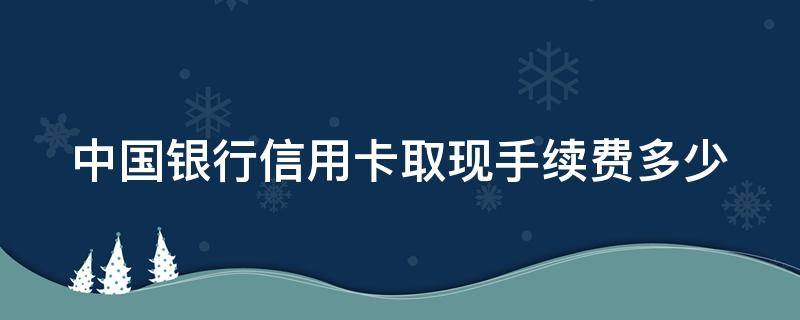 中国银行信用卡取现手续费多少 中国银行信用卡取现手续费多少啊