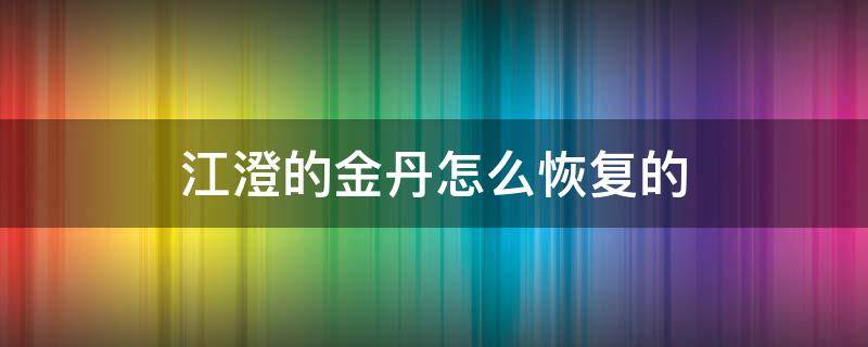 江澄的金丹怎么恢复的（江澄失去金丹是怎么恢复的）