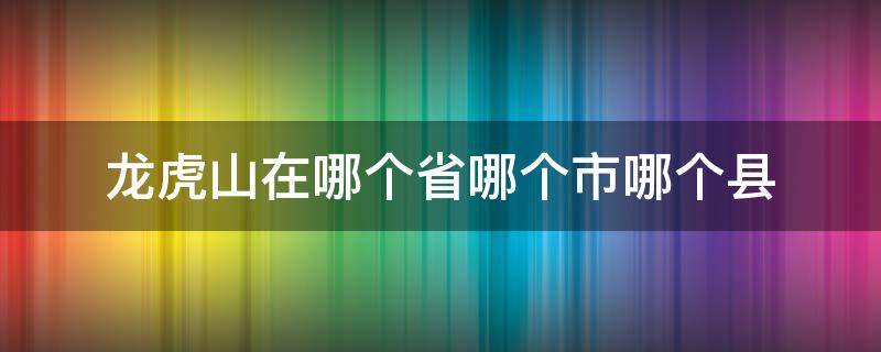 龙虎山在哪个省哪个市哪个县 龙虎山在哪里哪个省份哪个市