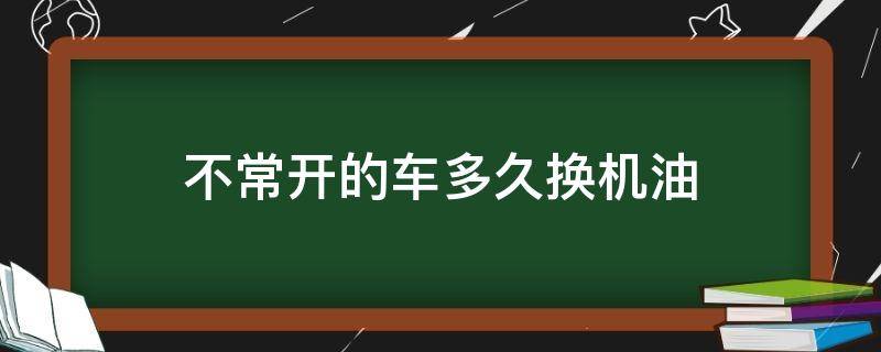 不常开的车多久换机油 车子不常开多久换机油