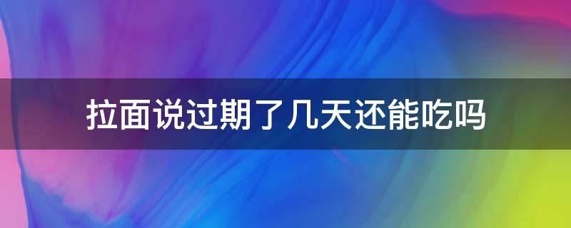 拉面说过期了几天还能吃吗 拉面说过了几天保质期还能吃吗