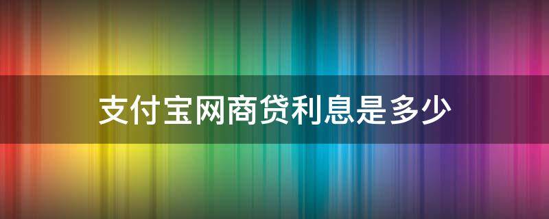 支付宝网商贷利息是多少 支付宝网商贷利息是多少钱