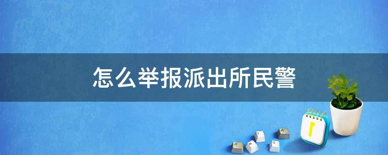 怎么举报派出所民警（怎么举报派出所民警态度不好）