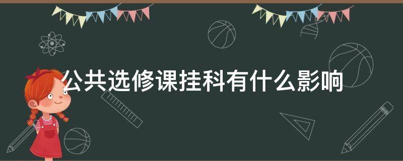 公共选修课挂科有什么影响（网课公共选修课挂科有什么影响）