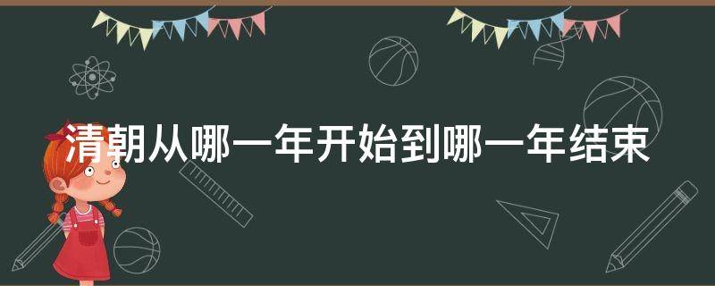 清朝从哪一年开始到哪一年结束 清朝是哪一年开始哪一年结束