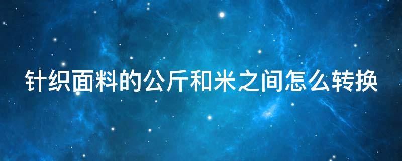 针织面料的公斤和米之间怎么转换 针织布米数换公斤