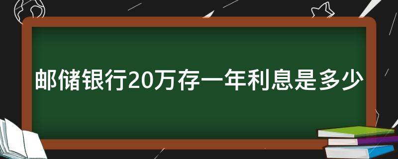 邮储银行20万存一年利息是多少 邮储银行20万存一年利息是多少呢