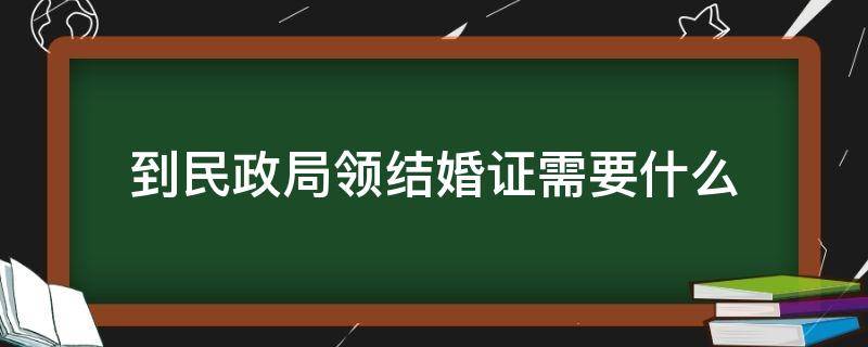 到民政局领结婚证需要什么（领结婚证需要到哪里的民政局）