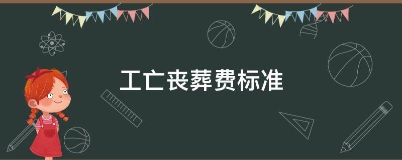 工亡丧葬费标准（工亡丧葬费标准是多少）