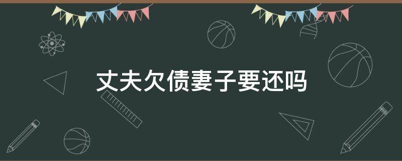 丈夫欠债妻子要还吗 婚姻期间丈夫欠债,妻子要还吗